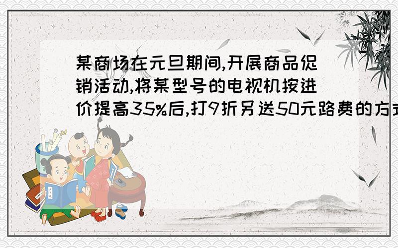 某商场在元旦期间,开展商品促销活动,将某型号的电视机按进价提高35%后,打9折另送50元路费的方式销售,结果每台电视机仍获利208元,问每台电视机的进价是多少元?