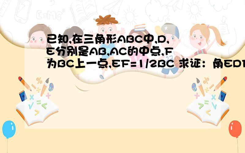 已知,在三角形ABC中,D,E分别是AB,AC的中点,F为BC上一点,EF=1/2BC 求证：角EDF=角EFD