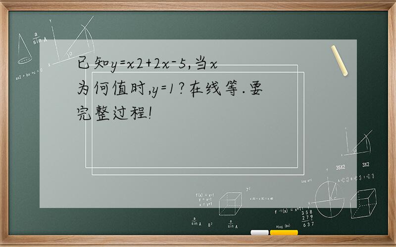 已知y=x2+2x-5,当x为何值时,y=1?在线等.要完整过程!