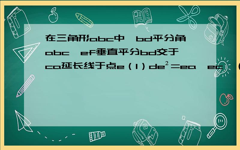 在三角形abc中,bd平分角abc,ef垂直平分bd交于ca延长线于点e（1）de²=ea*ec  （2）若de=6,bd=cd=3,求bc的长