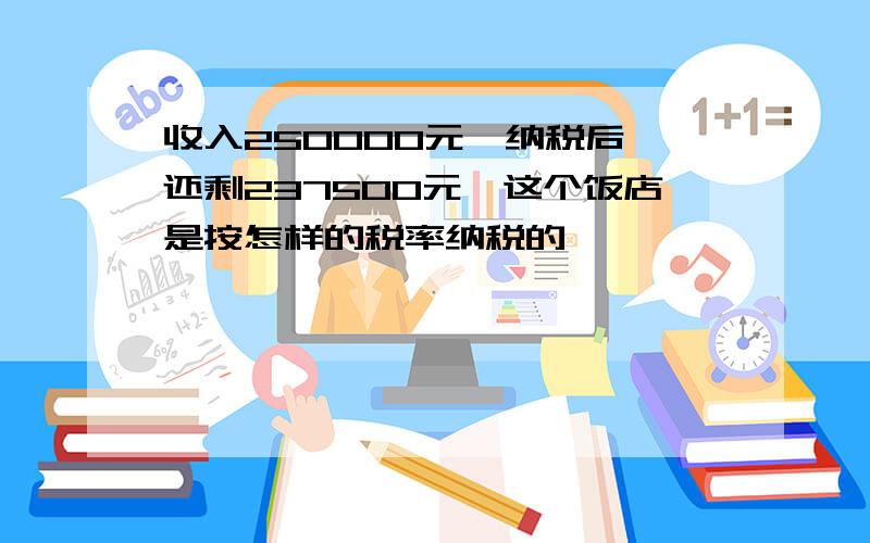 收入250000元,纳税后,还剩237500元,这个饭店是按怎样的税率纳税的