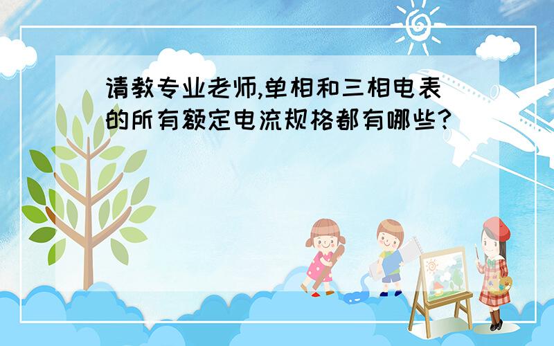 请教专业老师,单相和三相电表的所有额定电流规格都有哪些?