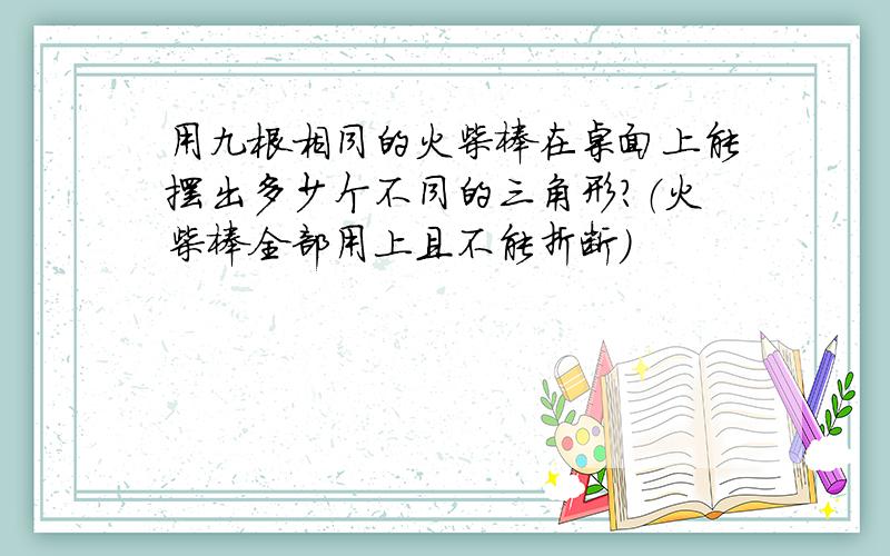 用九根相同的火柴棒在桌面上能摆出多少个不同的三角形?（火柴棒全部用上且不能折断）