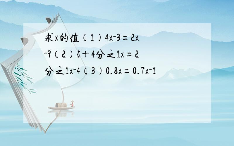 求x的值（1）4x-3=2x-9（2）5＋4分之1x=2分之1x－4（3）0.8x=0.7x－1