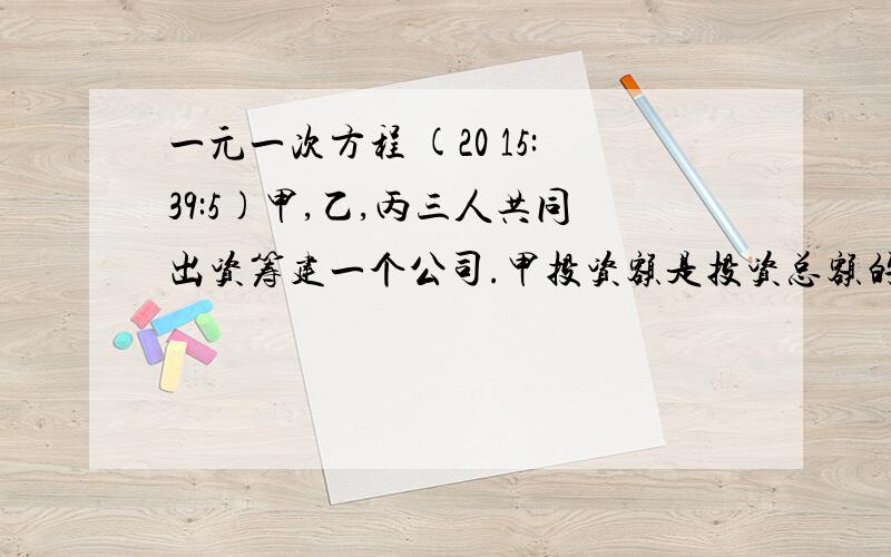 一元一次方程 (20 15:39:5)甲,乙,丙三人共同出资筹建一个公司.甲投资额是投资总额的百分之40,乙投资额比投资总额的三分之一多20万元,丙投资比甲的一半少8万元.这个公司投资总额是多少万元?