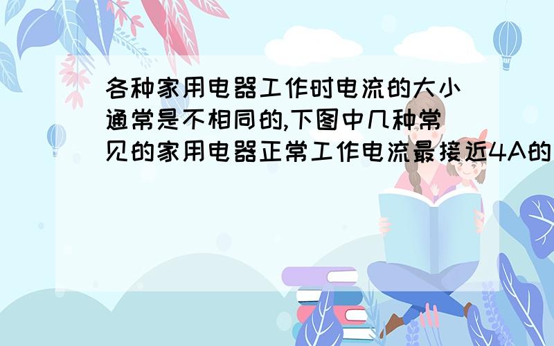 各种家用电器工作时电流的大小通常是不相同的,下图中几种常见的家用电器正常工作电流最接近4A的是