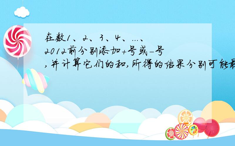 在数1、2、3、4、...、2012前分别添加+号或-号,并计算它们的和,所得的结果分别可能最小的非负数是多少?怎么样添加+号和-号