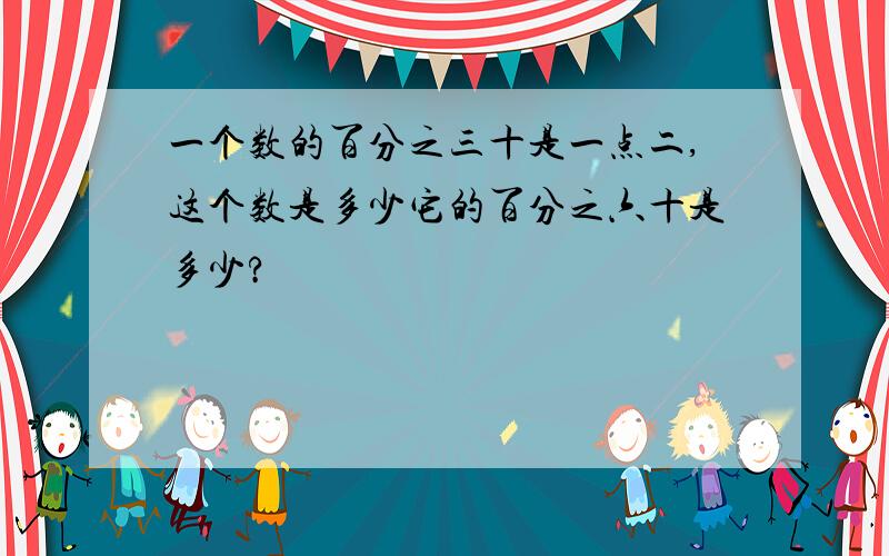 一个数的百分之三十是一点二,这个数是多少它的百分之六十是多少?