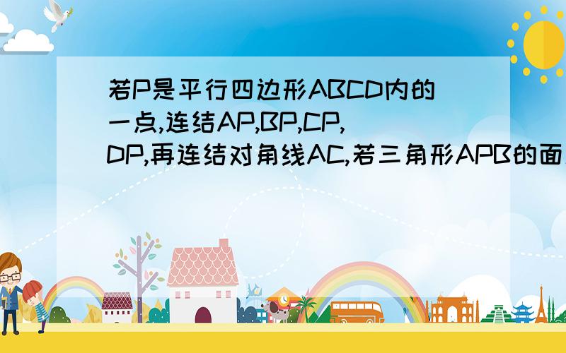 若P是平行四边形ABCD内的一点,连结AP,BP,CP,DP,再连结对角线AC,若三角形APB的面积为20,三角形APD的面积为15,试求三角形APC的面积.（点P不在DB上,且靠近点D)