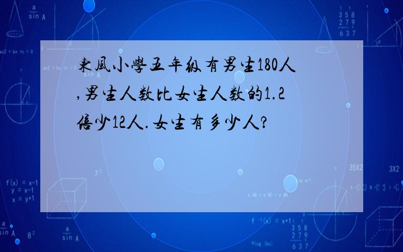 东风小学五年级有男生180人,男生人数比女生人数的1.2倍少12人.女生有多少人?