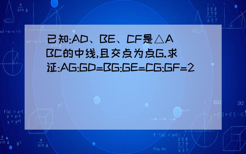 已知:AD、BE、CF是△ABC的中线,且交点为点G.求证:AG:GD=BG:GE=CG:GF=2