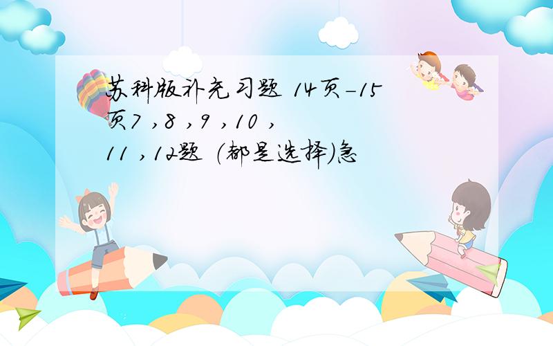 苏科版补充习题 14页-15页7 ,8 ,9 ,10 ,11 ,12题 （都是选择）急