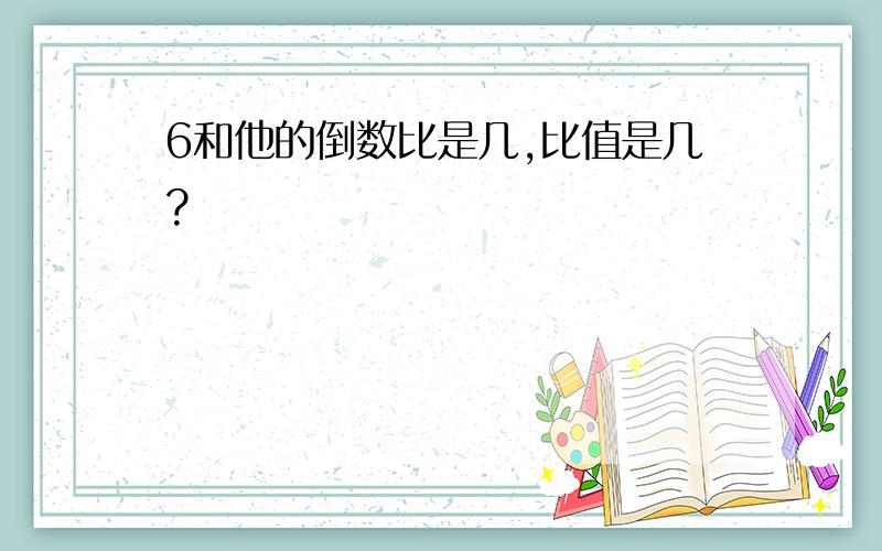 6和他的倒数比是几,比值是几?