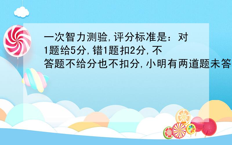 一次智力测验,评分标准是：对1题给5分,错1题扣2分,不答题不给分也不扣分,小明有两道题未答,至少答对几道题,总分才不会低于60分? 这道题怎么写?列不等式方程组