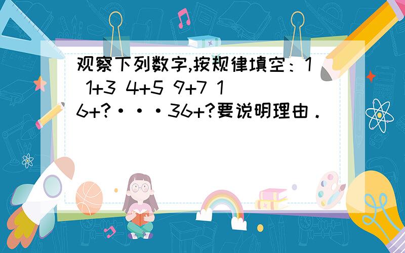 观察下列数字,按规律填空：1 1+3 4+5 9+7 16+?···36+?要说明理由。