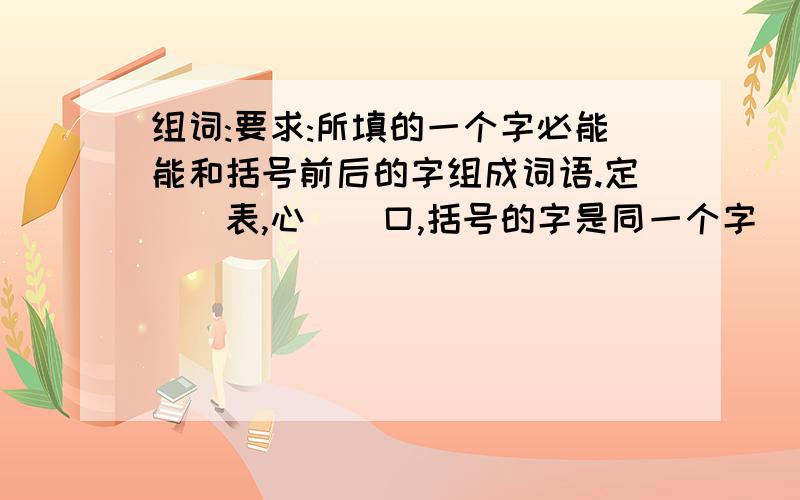 组词:要求:所填的一个字必能能和括号前后的字组成词语.定()表,心（）口,括号的字是同一个字