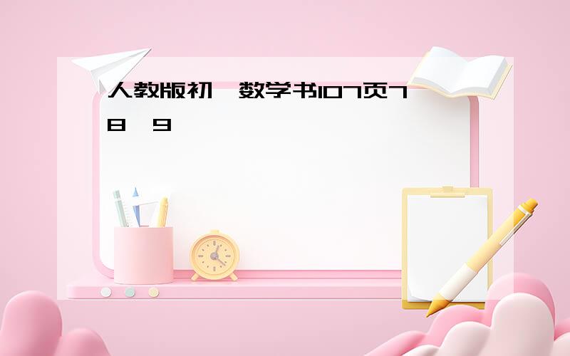 人教版初一数学书107页7,8,9,