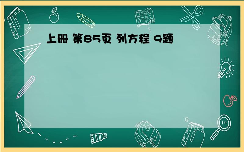 上册 第85页 列方程 9题