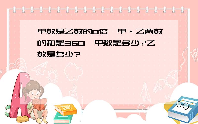 甲数是乙数的8倍,甲·乙两数的和是360,甲数是多少?乙数是多少?