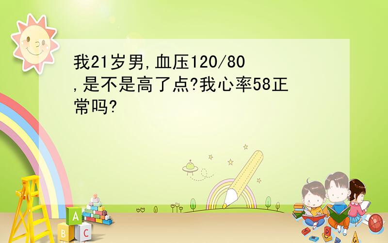 我21岁男,血压120/80,是不是高了点?我心率58正常吗?