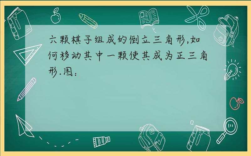 六颗棋子组成的倒立三角形,如何移动其中一颗使其成为正三角形.图：