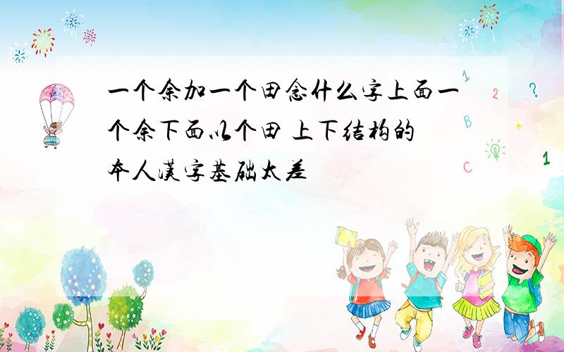 一个余加一个田念什么字上面一个余下面以个田 上下结构的 本人汉字基础太差