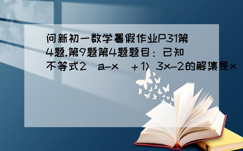 问新初一数学暑假作业P31第4题.第9题第4题题目：已知不等式2（a-x）＋1＞3x-2的解集是x＜二分之三,则a的值是      . （填空题）第9题题目：当k为何值时,方程二分之三X-3k＝5（x-k）＋1的解是：