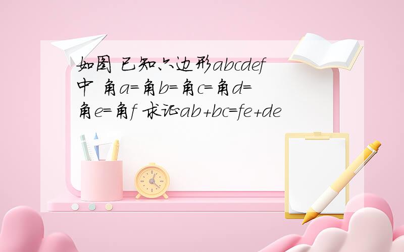 如图 已知六边形abcdef中 角a=角b=角c=角d=角e=角f 求证ab+bc=fe+de