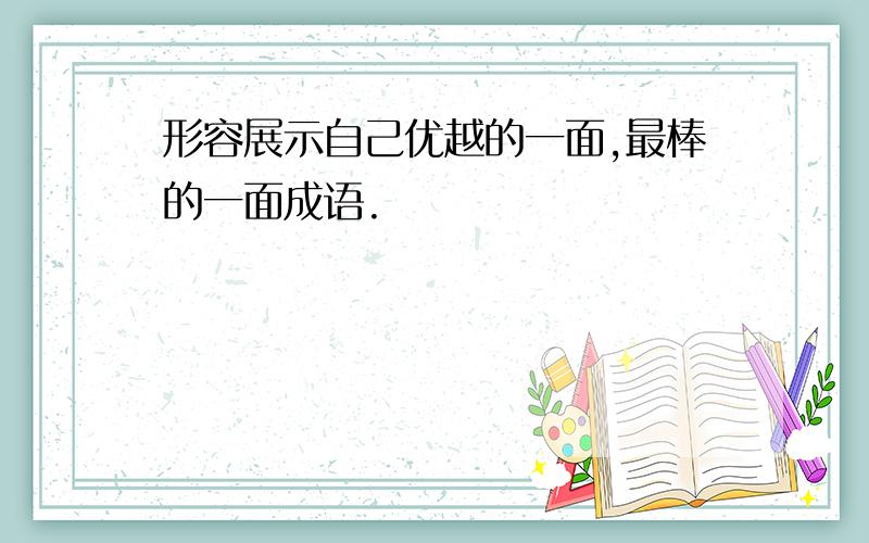 形容展示自己优越的一面,最棒的一面成语.