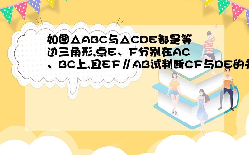 如图△ABC与△CDE都是等边三角形,点E、F分别在AC、BC上,且EF∥AB试判断CF与DE的关系,并证明你的结论