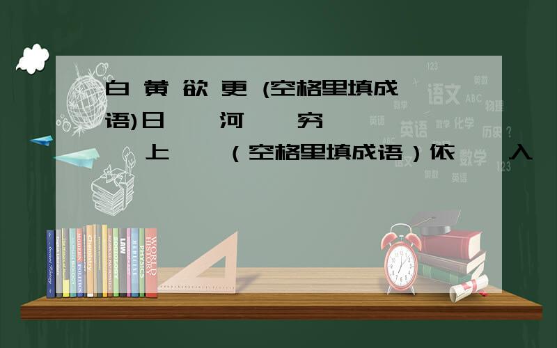 白 黄 欲 更 (空格里填成语)日    河    穷    上    （空格里填成语）依    入    千    一    （空格里填成语）山    海    里    层    （空格里填成语）尽    流    目    楼    （空格里填成语）