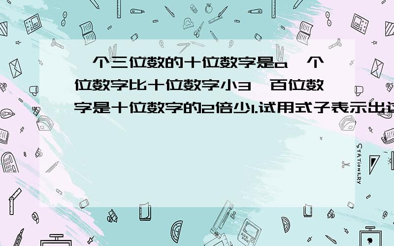 一个三位数的十位数字是a,个位数字比十位数字小3,百位数字是十位数字的2倍少1.试用式子表示出这三位数