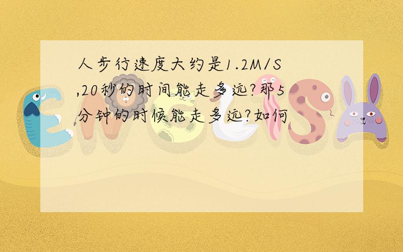 人步行速度大约是1.2M/S,20秒的时间能走多远?那5分钟的时候能走多远?如何