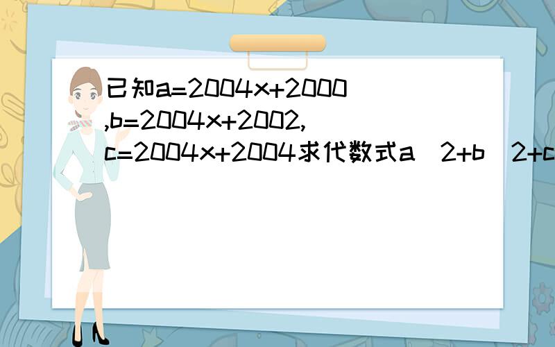 已知a=2004x+2000,b=2004x+2002,c=2004x+2004求代数式a^2+b^2+c^2-ab-bc-ac