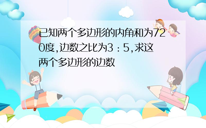 已知两个多边形的内角和为720度,边数之比为3：5,求这两个多边形的边数