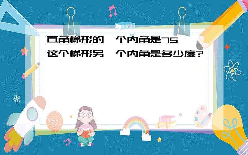 直角梯形的一个内角是75°,这个梯形另一个内角是多少度?