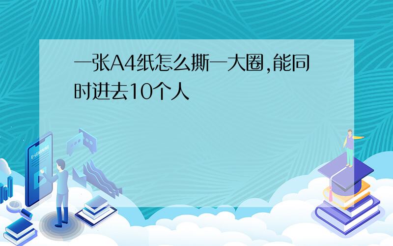 一张A4纸怎么撕一大圈,能同时进去10个人