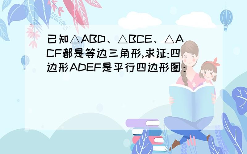 已知△ABD、△BCE、△ACF都是等边三角形,求证:四边形ADEF是平行四边形图：