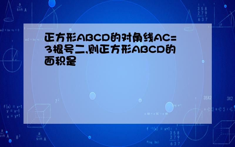 正方形ABCD的对角线AC=3根号二,则正方形ABCD的面积是