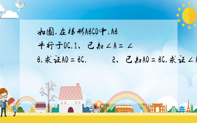 如图,在梯形ABCD中,AB平行于DC.1、已知∠A=∠B,求证AD=BC.           2、已知AD=BC,求证∠A=∠B.