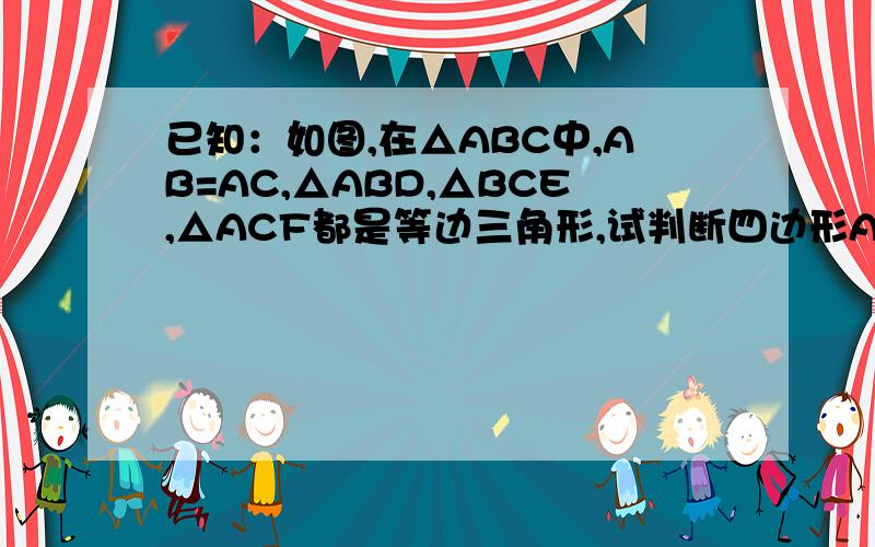 已知：如图,在△ABC中,AB=AC,△ABD,△BCE,△ACF都是等边三角形,试判断四边形ADEF的形状,并给出推理明天要交的图不想画了,自己看!