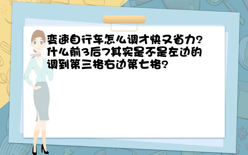 变速自行车怎么调才快又省力?什么前3后7其实是不是左边的调到第三格右边第七格?