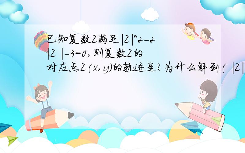 已知复数Z满足|Z|^2-2|Z |-3=0,则复数Z的对应点Z(x,y)的轨迹是?为什么解到( |Z|+1)(|Z|-3)=0,|Z|=3之后就能说是圆?圆的标准方程不是x^2+y^2=1么?要详细过程