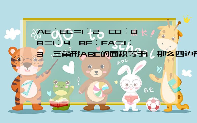 AE︰EC＝1︰2,CD︰DB＝1︰4,BF︰FA＝1︰3,三角形ABC的面积等于1,那么四边形AFHG的面积是__