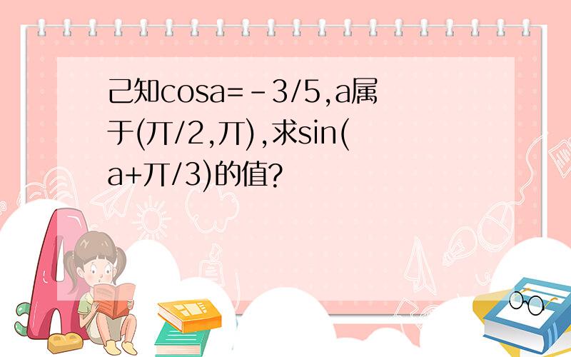 己知cosa=-3/5,a属于(丌/2,丌),求sin(a+丌/3)的值?