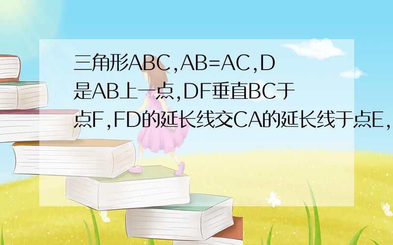 三角形ABC,AB=AC,D是AB上一点,DF垂直BC于点F,FD的延长线交CA的延长线于点E,说明△ADE是等腰三角形