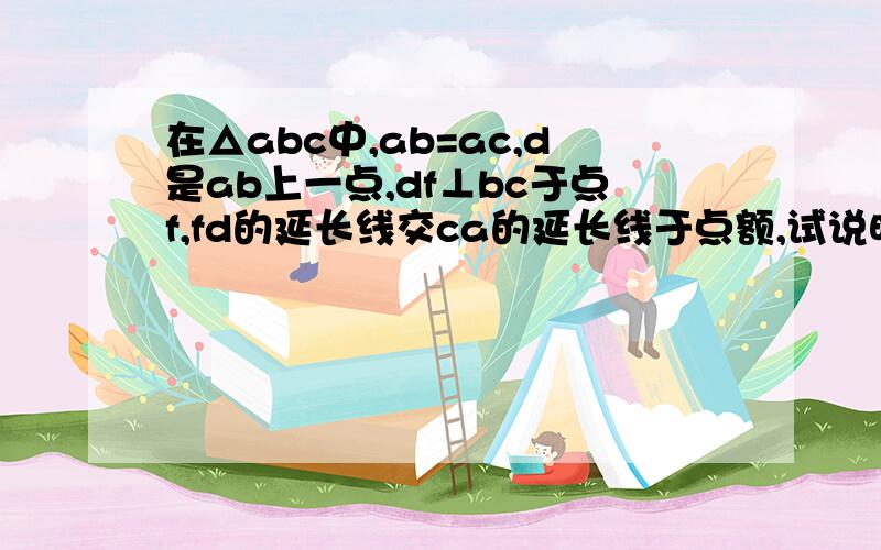 在△abc中,ab=ac,d是ab上一点,df⊥bc于点f,fd的延长线交ca的延长线于点额,试说明三角形ade是等腰三角形八年级上册课课练等腰三角形的判定