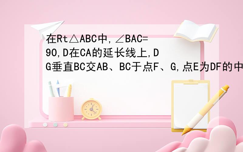 在Rt△ABC中,∠BAC=90,D在CA的延长线上,DG垂直BC交AB、BC于点F、G,点E为DF的中点.求证：AE垂直于DG!AB=AC太心急了。漏打了。*=*