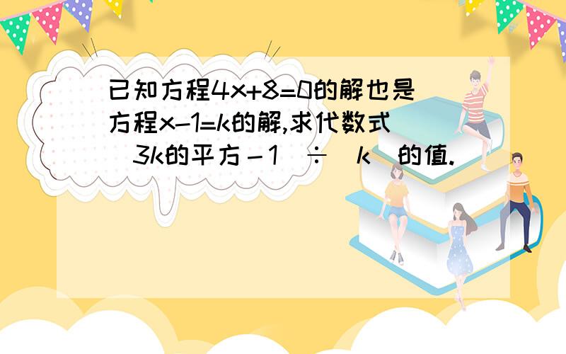 已知方程4x+8=0的解也是方程x-1=k的解,求代数式（3k的平方－1）÷|k|的值.