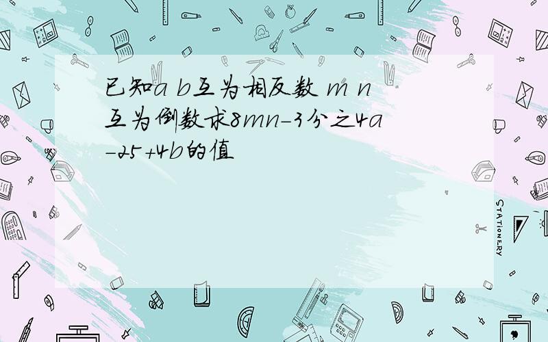 已知a b互为相反数 m n互为倒数求8mn-3分之4a-25+4b的值